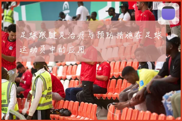 足球跟腱炎治疗与预防措施在足球运动员中的应用