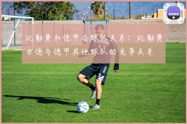 比勒费和德甲各球队关系：比勒费尔德与德甲其他球队的竞争关系