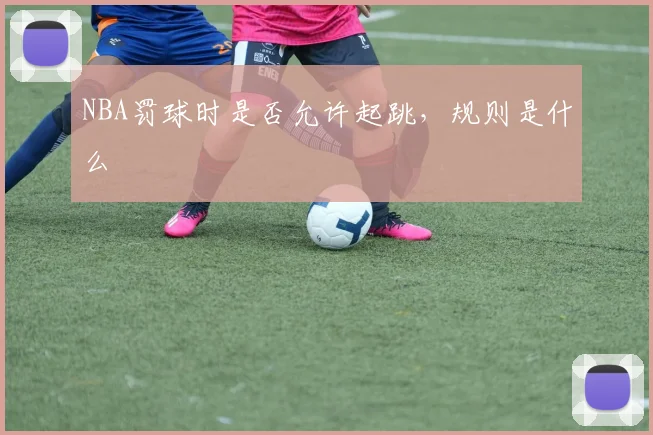 NBA罚球时是否允许起跳，规则是什么