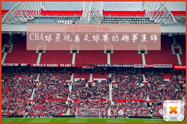 CBA球员观看足球赛的趣事集锦