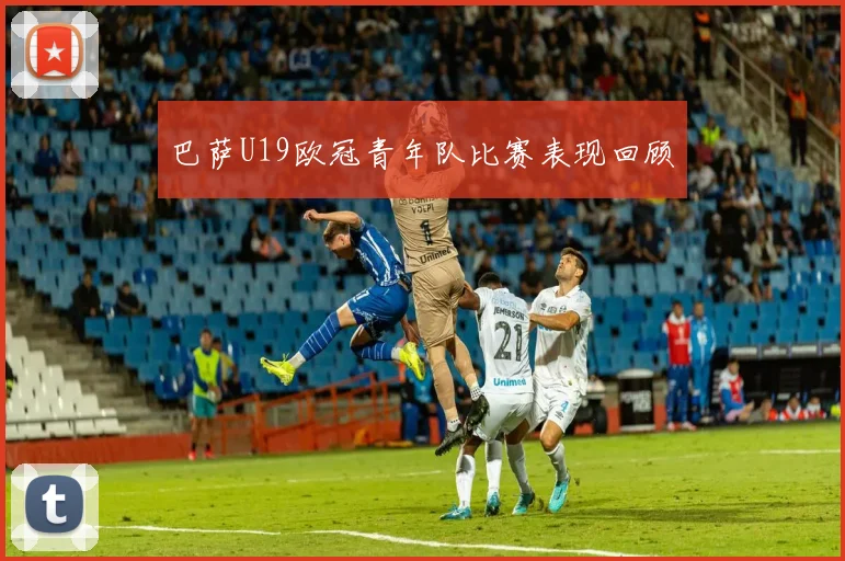 巴萨U19欧冠青年队比赛表现回顾